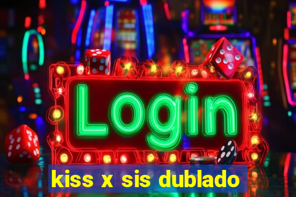 kiss x sis dublado